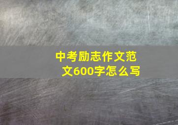 中考励志作文范文600字怎么写