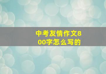 中考友情作文800字怎么写的