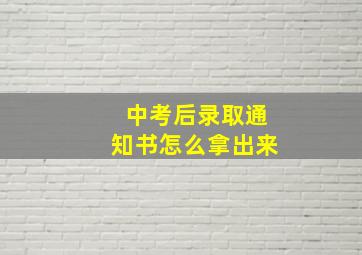 中考后录取通知书怎么拿出来