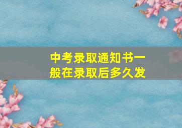 中考录取通知书一般在录取后多久发