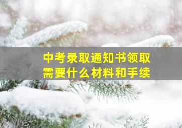 中考录取通知书领取需要什么材料和手续