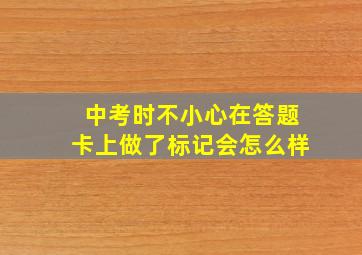 中考时不小心在答题卡上做了标记会怎么样