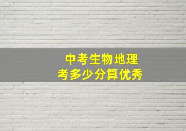 中考生物地理考多少分算优秀