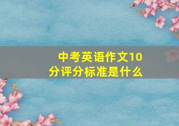 中考英语作文10分评分标准是什么