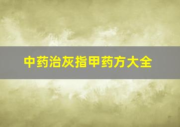 中药治灰指甲药方大全