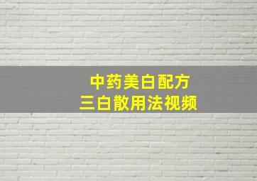 中药美白配方三白散用法视频