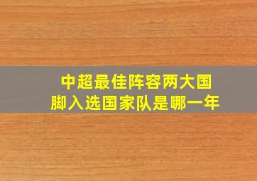 中超最佳阵容两大国脚入选国家队是哪一年