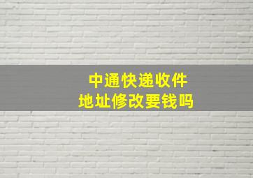 中通快递收件地址修改要钱吗