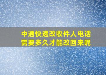 中通快递改收件人电话需要多久才能改回来呢