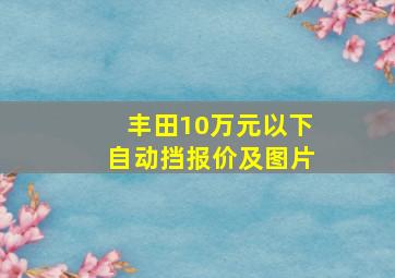 丰田10万元以下自动挡报价及图片