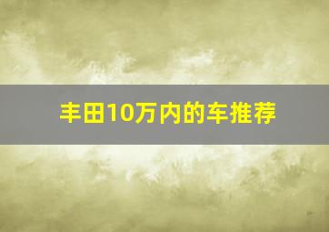 丰田10万内的车推荐