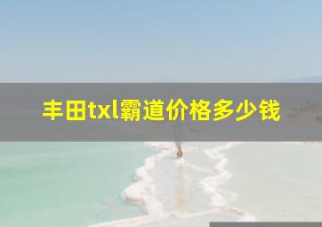 丰田txl霸道价格多少钱