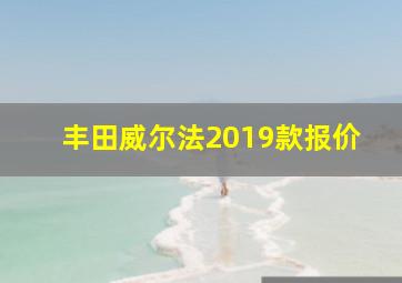 丰田威尔法2019款报价