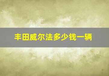 丰田威尔法多少钱一辆