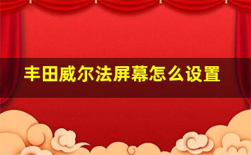 丰田威尔法屏幕怎么设置