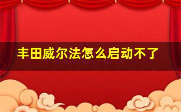 丰田威尔法怎么启动不了