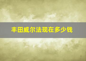 丰田威尔法现在多少钱