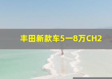 丰田新款车5一8万CH2