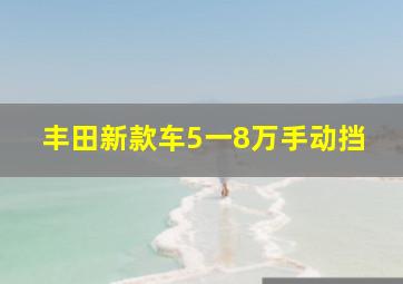 丰田新款车5一8万手动挡