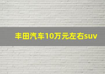 丰田汽车10万元左右suv