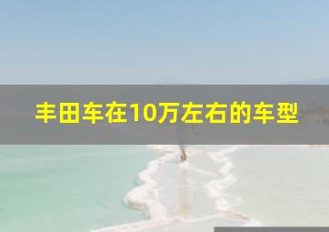 丰田车在10万左右的车型