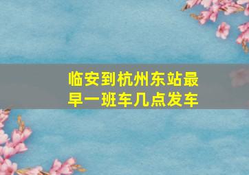 临安到杭州东站最早一班车几点发车