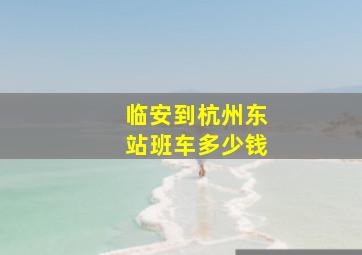 临安到杭州东站班车多少钱