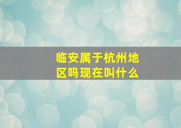 临安属于杭州地区吗现在叫什么