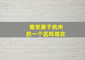 临安属于杭州的一个区吗现在