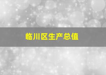 临川区生产总值