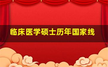 临床医学硕士历年国家线