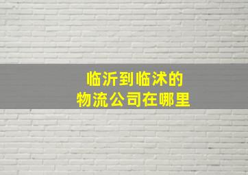 临沂到临沭的物流公司在哪里