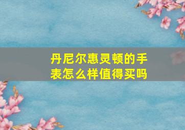 丹尼尔惠灵顿的手表怎么样值得买吗