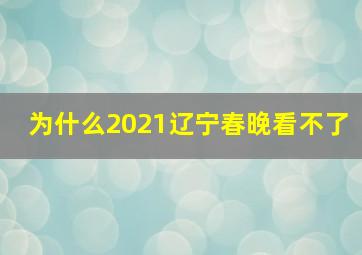 为什么2021辽宁春晚看不了