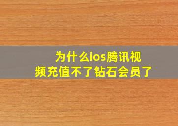 为什么ios腾讯视频充值不了钻石会员了