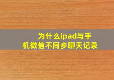 为什么ipad与手机微信不同步聊天记录