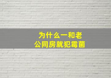 为什么一和老公同房就犯霉菌