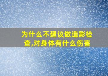 为什么不建议做造影检查,对身体有什么伤害