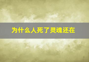 为什么人死了灵魂还在