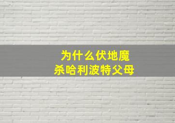 为什么伏地魔杀哈利波特父母