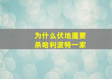 为什么伏地魔要杀哈利波特一家