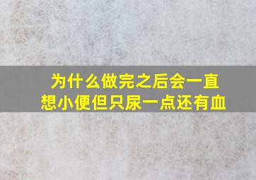 为什么做完之后会一直想小便但只尿一点还有血