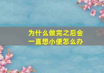 为什么做完之后会一直想小便怎么办