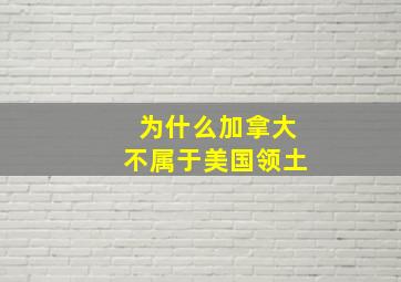 为什么加拿大不属于美国领土