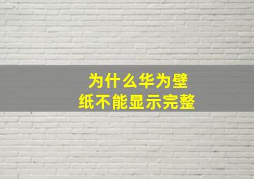 为什么华为壁纸不能显示完整