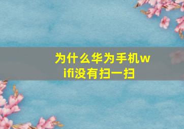 为什么华为手机wifi没有扫一扫