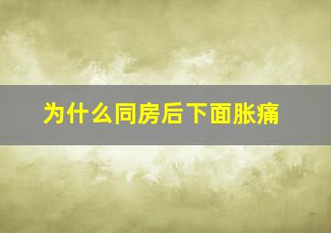 为什么同房后下面胀痛