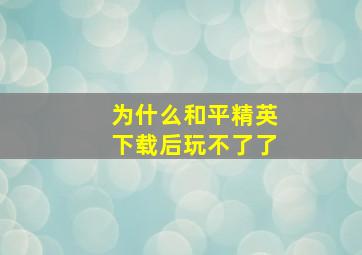 为什么和平精英下载后玩不了了