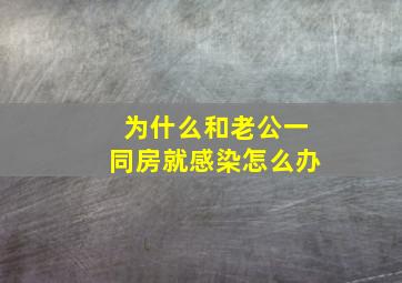 为什么和老公一同房就感染怎么办