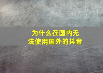 为什么在国内无法使用国外的抖音